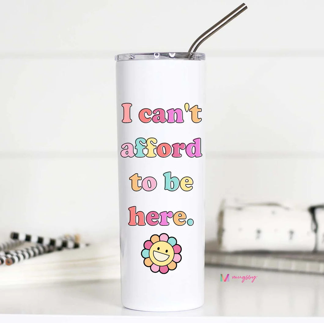 CAN'T AFFORD TO BE HERE Tall Skinny Tumbler